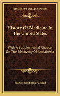 History of Medicine in the United States: With a Supplemental Chapter on the Discovery of Anesthesia