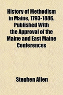History of Methodism in Maine, 1793-1886: Published with the Approval of the Maine and East Maine Conferences (Classic Reprint)