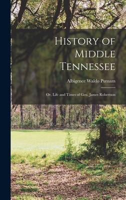 History of Middle Tennessee: Or, Life and Times of Gen. James Robertson - Putnam, Albigence Waldo