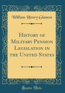 History of Military Pension Legislation in the United States (Classic Reprint)