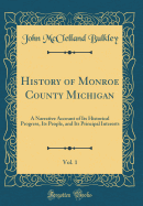 History of Monroe County Michigan, Vol. 1: A Narrative Account of Its Historical Progress, Its People, and Its Principal Interests (Classic Reprint)