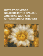 History of Negro Soldiers in the Spanish-American War, and Other Items of Interest