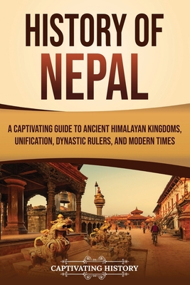 History of Nepal: A Captivating Guide to Ancient Himalayan Kingdoms, Unification, Dynastic Rulers, and Modern Times - History, Captivating