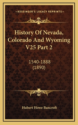 History of Nevada, Colorado and Wyoming V25 Part 2: 1540-1888 (1890) - Bancroft, Hubert Howe