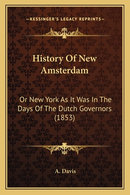 History of New Amsterdam: Or New York as It Was in the Days of the Dutch Governors (1853) - Davis, A