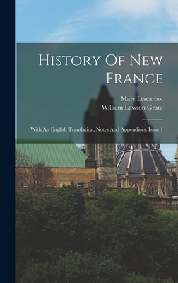 History Of New France: With An English Translation, Notes And Appendices, Issue 1 - Lescarbot, Marc, and William Lawson Grant (Creator)