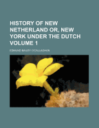 History of New Netherland; Or, New York Under the Dutch; Volume 1