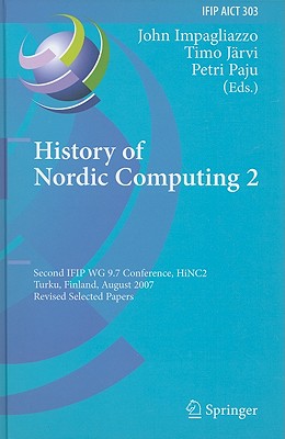 History of Nordic Computing 2: Second IFIP WG 9.7 Conference, HiNC 2, Turku, Finland, August 21-23, 2007, Revised Selected Papers - Impagliazzo, John (Editor), and Jrvi, Timo (Editor), and Paju, Petri (Editor)