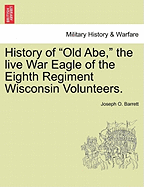 History of "Old Abe, ": the Live War Eagle of the Eighth Regiment Wisconsin Voluteers