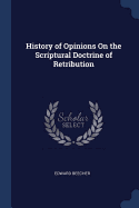 History of Opinions On the Scriptural Doctrine of Retribution