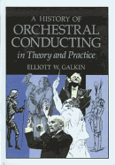 History of Orchestral Conducting: Theory and Practice - Galkin, Elliott W