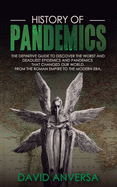History of Pandemics: The definitive Guide to discover the worst and deadliest Epidemics and Pandemics that changed our World. From the Roman Empire to the Modern Era