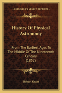 History Of Physical Astronomy: From The Earliest Ages To The Middle Of The Nineteenth Century (1852)