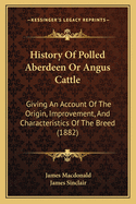 History Of Polled Aberdeen Or Angus Cattle: Giving An Account Of The Origin, Improvement, And Characteristics Of The Breed (1882)