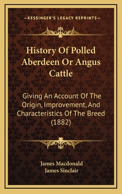 History Of Polled Aberdeen Or Angus Cattle: Giving An Account Of The Origin, Improvement, And Characteristics Of The Breed (1882) - MacDonald, James, Dr., and Sinclair, James