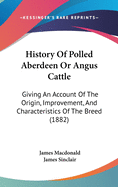 History Of Polled Aberdeen Or Angus Cattle: Giving An Account Of The Origin, Improvement, And Characteristics Of The Breed (1882)