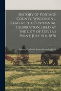 History of Portage County, Wisconsin ... Read at the Centennial Celebration, Held at the City of Stevens Point, July 4th, 1876