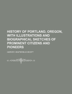 History of Portland, Oregon: With Illustrations and Biographical Sketches of Prominent Citizens and Pioneers