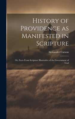 History of Providence as Manifested in Scripture; or, Facts From Scripture Illustrative of the Government of God - Carson, Alexander