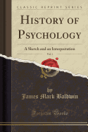 History of Psychology, Vol. 1: A Sketch and an Interpretation (Classic Reprint)