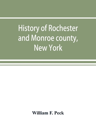 History of Rochester and Monroe county, New York, from the earliest historic times to the beginning of 1907 - F Peck, William