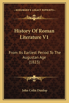 History of Roman Literature V1: From Its Earliest Period to the Augustan Age (1823) - Dunlop, John Colin