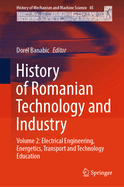 History of Romanian Technology and Industry: Volume 2: Electrical Engineering, Energetics, Transport and Technology Education