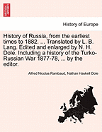 History of Russia, from the Earliest Times to 1882. ... Translated by L. B. Lang. Edited and Enlarged by N. H. Dole. Including a History of the Turko-Russian War 1877-78, ... by the Editor.