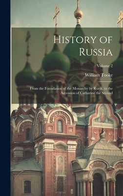 History of Russia: From the Foundation of the Monarchy by Rurik, to the Accession of Catharine the Second; Volume 2 - Tooke, William