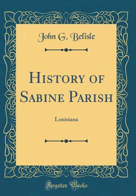 History of Sabine Parish: Louisiana (Classic Reprint) - Belisle, John G