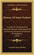 History of Saint Norbert: Founder of the Norbertine, Premonstratensian, Order, Apostle of the Blessed Sacrament Archbishop of Magdeburg (1916)