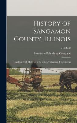 History of Sangamon County, Illinois: Together With Sketches of Its Cities, Villages and Townships; Volume 2 - Inter-State Publishing Company (Chica (Creator)