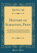 History of Scranton, Penn: With Full Outline of the Natural Advantages of the Indian Tribes, Early Settlements, Connecticut's Claim to the Wyoming Valley, the Trenton Decree, Manufacturing, Mining, and Transportation Interests, the Press, Churches, Societ