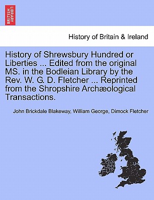 History of Shrewsbury Hundred or Liberties ... Edited from the original MS. in the Bodleian Library by the Rev. W. G. D. Fletcher ... Reprinted from the Shropshire Archological Transactions. - Blakeway, John Brickdale, and Fletcher, William George Dimock