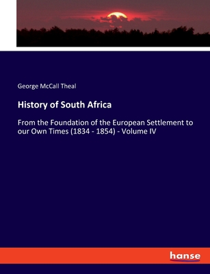 History of South Africa: From the Foundation of the European Settlement to our Own Times (1834 - 1854) - Volume IV - Theal, George McCall