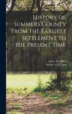 History of Summers County From the Earliest Settlement to the Present Time - Miller, James H (James Henry) B 1856 (Creator), and Clark, Maude Vest