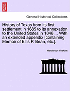 History of Texas from its first settlement in 1685 to its annexation to the United States in 1846 ... With an extended appendix [containing Memoir of Ellis P. Bean, etc.].