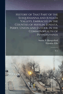 History of That Part of the Susquehanna and Juniata Valleys, Embraced in the Counties of Mifflin, Juniata, Perry, Union and Snyder, in the Commonwealth of Pennsylvania: V.1