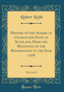 History of the Affairs of Church and State in Scotland, from the Beginning of the Reformation to the Year 1568, Vol. 2 of 3 (Classic Reprint)