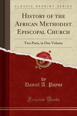 History of the African Methodist Episcopal Church: Two Parts, in One Volume (Classic Reprint) - Payne, Daniel a