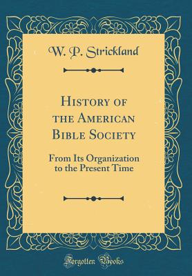 History of the American Bible Society: From Its Organization to the Present Time (Classic Reprint) - Strickland, William Peter