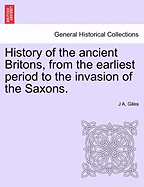 History of the Ancient Britons, from the Earliest Period to the Invasion of the Saxons: Compiled from the Original Authorities