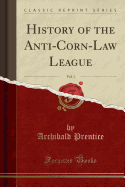History of the Anti-Corn-Law League, Vol. 1 (Classic Reprint)