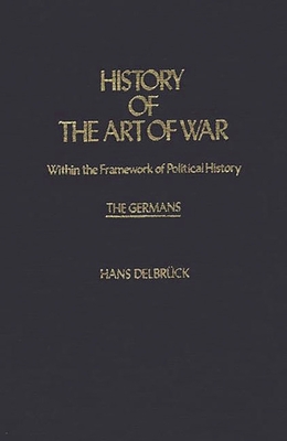 History of the Art of War Within the Framework of Political History: The Germans. - Delbruck, Hans, and Renfroe, Walter J (Translated by)