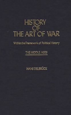 History of the Art of War Within the Framework of Political History: The Middle Ages - Delbruck, Hans, and Renfroe, Walter J (Translated by)