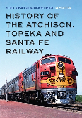 History of the Atchison, Topeka and Santa Fe Railway - Bryant, Keith L, Jr., and Frailey, Fred W