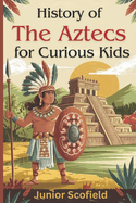 History of the Aztecs for Curious Kids: Discover the Lost World of Warriors, Gods, and a Magnificent City