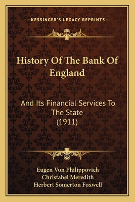 History of the Bank of England: And Its Financial Services to the State (1911) - Philippovich, Eugen Von, and Meredith, Christabel (Translated by), and Foxwell, Herbert Somerton (Introduction by)