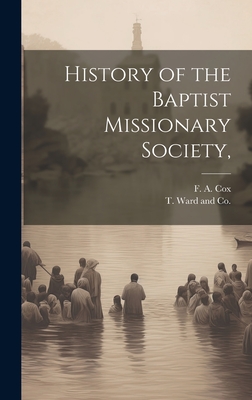History of the Baptist Missionary Society, - Cox, F A, and T Ward and Co (Creator)