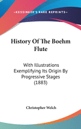 History Of The Boehm Flute: With Illustrations Exemplifying Its Origin By Progressive Stages (1883)